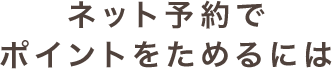 ネット予約でポイントをためるには