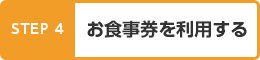 STEP4　お食事券を利用する